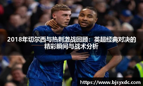 2018年切尔西与热刺激战回顾：英超经典对决的精彩瞬间与战术分析