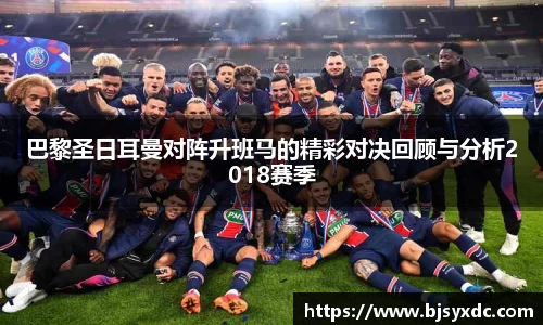 巴黎圣日耳曼对阵升班马的精彩对决回顾与分析2018赛季