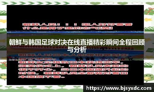 朝鲜与韩国足球对决在线直播精彩瞬间全程回顾与分析