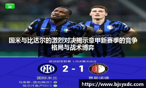 国米与比达尔的激烈对决揭示意甲新赛季的竞争格局与战术博弈