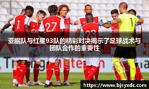 亚眠队与红星93队的精彩对决揭示了足球战术与团队合作的重要性