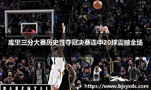 库里三分大赛历史性夺冠决赛连中20球震撼全场