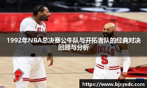 1992年NBA总决赛公牛队与开拓者队的经典对决回顾与分析