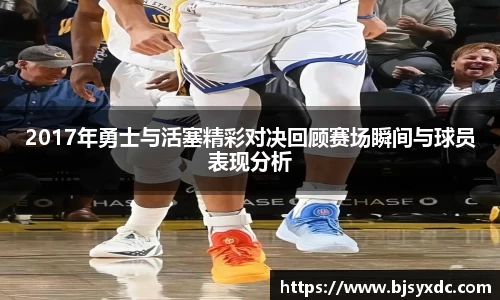 2017年勇士与活塞精彩对决回顾赛场瞬间与球员表现分析