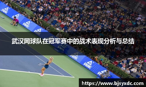 武汉网球队在冠军赛中的战术表现分析与总结