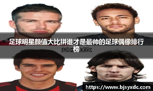 足球明星颜值大比拼谁才是最帅的足球偶像排行榜