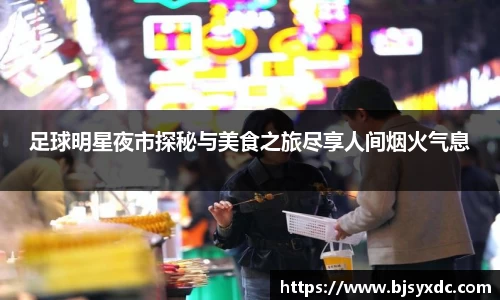 足球明星夜市探秘与美食之旅尽享人间烟火气息