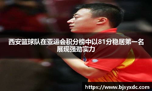 西安篮球队在亚运会积分榜中以81分稳居第一名展现强劲实力