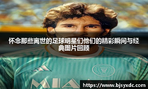 怀念那些离世的足球明星们他们的精彩瞬间与经典图片回顾