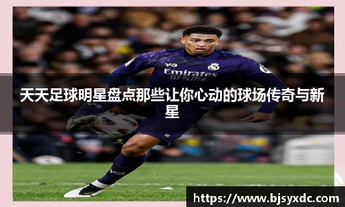 天天足球明星盘点那些让你心动的球场传奇与新星