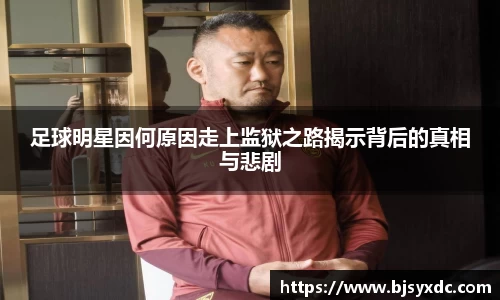 足球明星因何原因走上监狱之路揭示背后的真相与悲剧