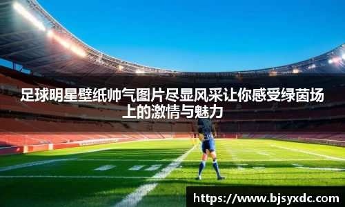 足球明星壁纸帅气图片尽显风采让你感受绿茵场上的激情与魅力