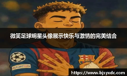 微笑足球明星头像展示快乐与激情的完美结合